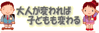 大人が変われば子どもも変わる